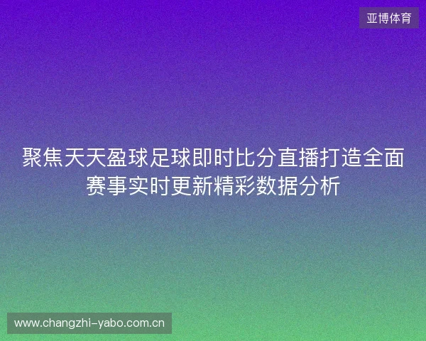 聚焦天天盈球足球即时比分直播打造全面赛事实时更新精彩数据分析