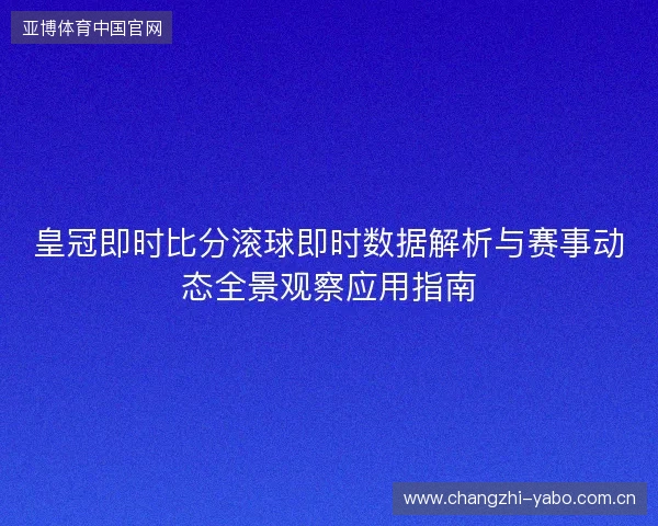 皇冠即时比分滚球即时数据解析与赛事动态全景观察应用指南