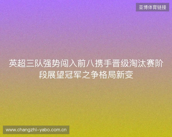 英超三队强势闯入前八携手晋级淘汰赛阶段展望冠军之争格局新变 英超三队强势闯入前八携手晋级淘汰赛阶段展望冠军之争格局新变