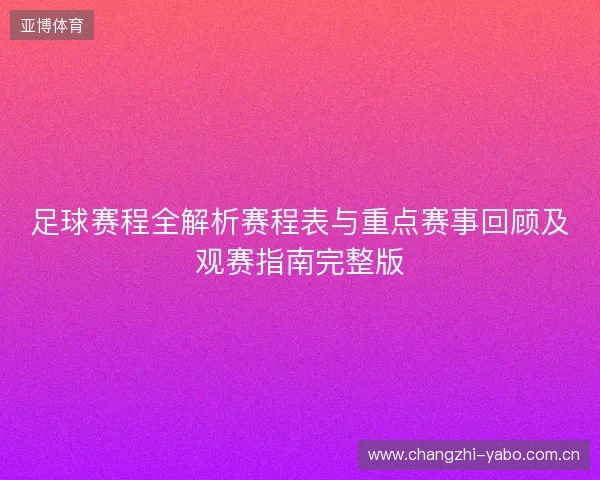 足球赛程全解析赛程表与重点赛事回顾及观赛指南完整版