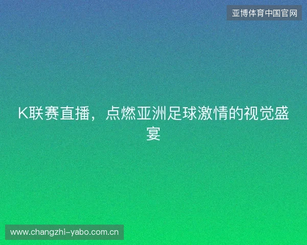 K联赛直播，点燃亚洲足球激情的视觉盛宴