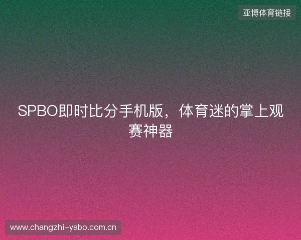 SPBO即时比分手机版，体育迷的掌上观赛神器