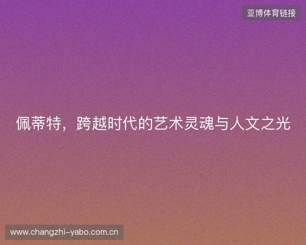 佩蒂特，跨越时代的艺术灵魂与人文之光